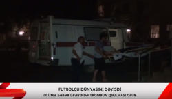 Azərbaycanda futbolçu ölüb - YENİLƏNİB - VİDEO - FOTO
